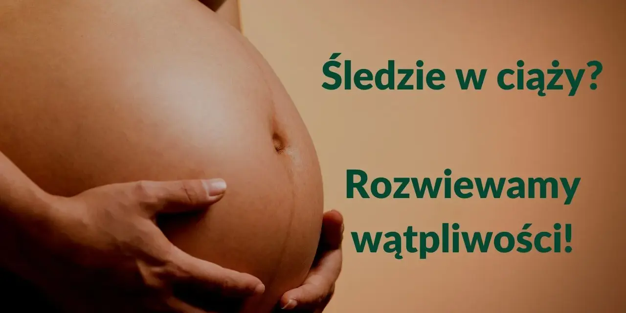 Brzuch kobiety w ciąży, dłonie podtrzymujące. Tekst: "Śledzie w ciąży? Rozwiewamy wątpliwości!".