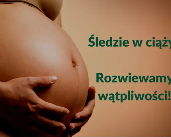 Brzuch kobiety w ciąży, dłonie podtrzymujące. Tekst: "Śledzie w ciąży? Rozwiewamy wątpliwości!".